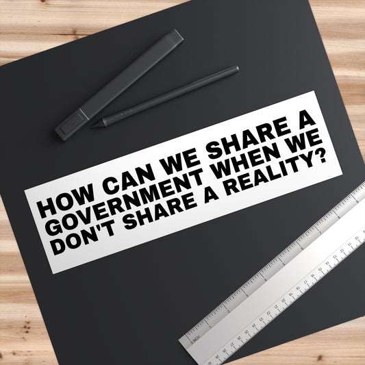 Bumper Sticker: How Can We Share a Government When We Can't Share a Reality?