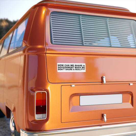 Bumper Sticker: How Can We Share a Government When We Can't Share a Reality!
